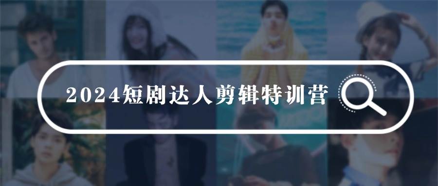 2024短剧达人剪辑特训营，适合宝爸宝妈的0基础剪辑训练营（51节课）网创吧-网创项目资源站-副业项目-创业项目-搞钱项目八百网赚