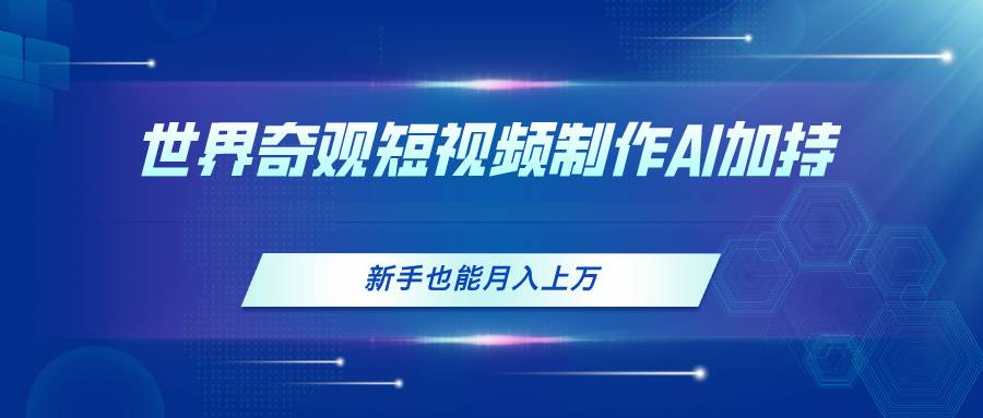 世界奇观短视频制作，AI加持，新手也能月入上万网创吧-网创项目资源站-副业项目-创业项目-搞钱项目八百网赚