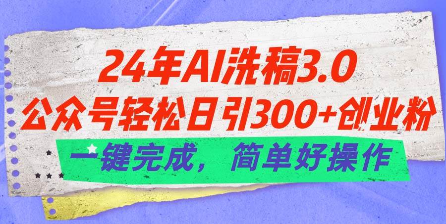 24年Ai洗稿3.0，公众号轻松日引300+创业粉，一键完成，简单好操作网创吧-网创项目资源站-副业项目-创业项目-搞钱项目八百网赚