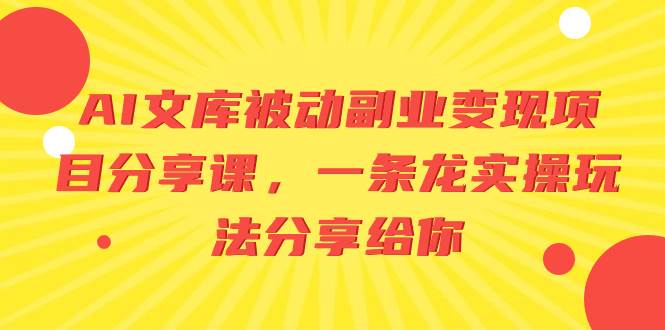 AI文库被动副业变现项目分享课，一条龙实操玩法分享给你网创吧-网创项目资源站-副业项目-创业项目-搞钱项目八百网赚