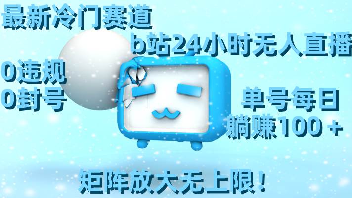 最新冷门赛道，b站24小时无人直播，0违规0封号，单号每日躺赚100＋，矩阵放大无上限！网创吧-网创项目资源站-副业项目-创业项目-搞钱项目八百网赚