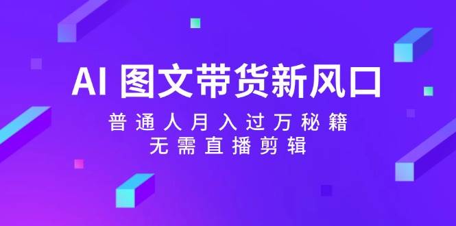 AI 图文带货新风口：普通人月入过万秘籍，无需直播剪辑网创吧-网创项目资源站-副业项目-创业项目-搞钱项目八百网赚