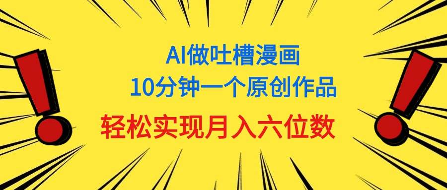 用AI做中式吐槽漫画，10分钟一个原创作品，轻松实现月入6位数网创吧-网创项目资源站-副业项目-创业项目-搞钱项目八百网赚