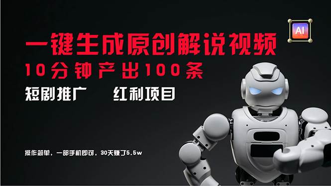 短剧推广新思路，AI一键生成原创解说视频，10分钟产出100条，30天赚了5.5w网创吧-网创项目资源站-副业项目-创业项目-搞钱项目八百网赚
