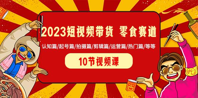 2023短视频带货 零食赛道 认知篇/起号篇/拍摄篇/剪辑篇/运营篇/热门篇/等等网创吧-网创项目资源站-副业项目-创业项目-搞钱项目八百网赚
