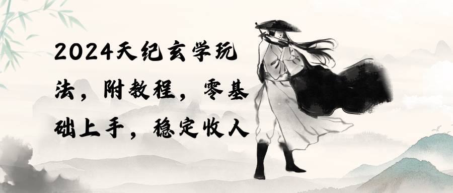 2024天纪玄学玩法，零基础上手，稳定收入（教程+工具）网创吧-网创项目资源站-副业项目-创业项目-搞钱项目八百网赚