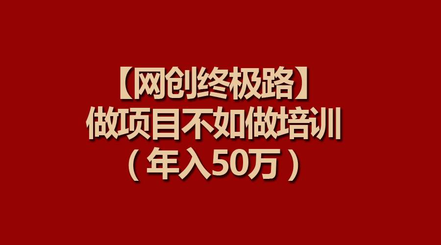 【网创终极路】做项目不如做项目培训，年入50万网创吧-网创项目资源站-副业项目-创业项目-搞钱项目八百网赚