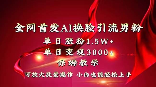 全网独创首发AI换脸引流男粉单日涨粉1.5W+变现3000+小白也能上手快速拿结果网创吧-网创项目资源站-副业项目-创业项目-搞钱项目八百网赚