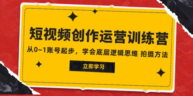 2023短视频创作运营训练营，从0~1账号起步，学会底层逻辑思维 拍摄方法网创吧-网创项目资源站-副业项目-创业项目-搞钱项目八百网赚