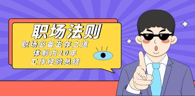 《职场法则》职场必备生存之道，体制内20年 工作经验总结（17节课）网创吧-网创项目资源站-副业项目-创业项目-搞钱项目八百网赚