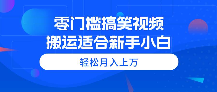 零门槛搞笑视频搬运，轻松月入上万，适合新手小白网创吧-网创项目资源站-副业项目-创业项目-搞钱项目八百网赚
