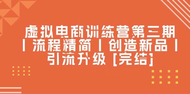 虚拟电商训练营第三期丨流程精简丨创造新品丨引流升级 [完结]网创吧-网创项目资源站-副业项目-创业项目-搞钱项目八百网赚