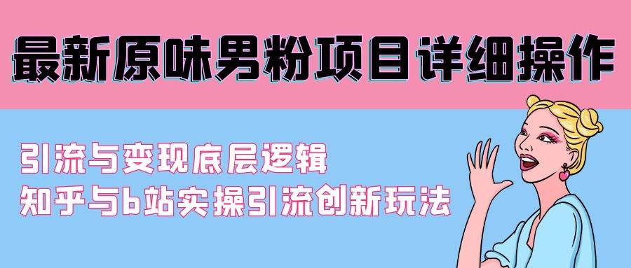 最新原味男粉项目详细操作 引流与变现底层逻辑+知乎与b站实操引流创新玩法网创吧-网创项目资源站-副业项目-创业项目-搞钱项目八百网赚