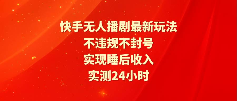 快手无人播剧最新玩法，实测24小时不违规不封号，实现睡后收入网创吧-网创项目资源站-副业项目-创业项目-搞钱项目八百网赚