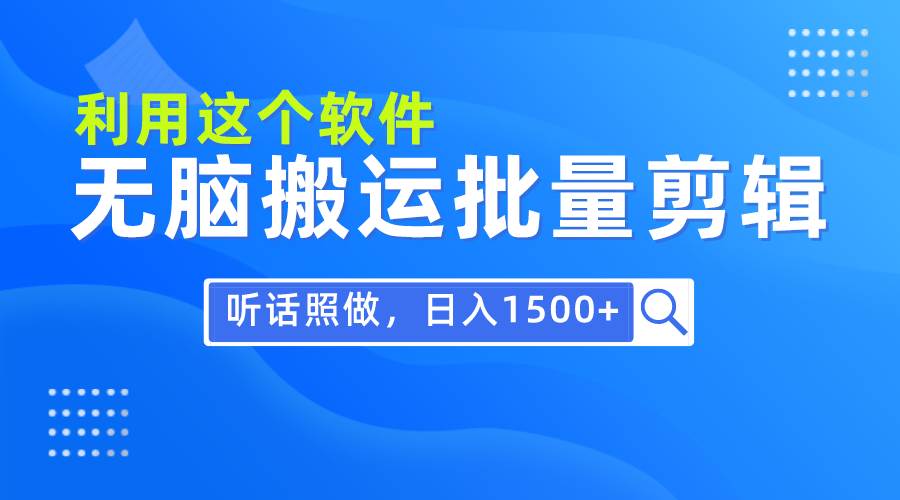 每天30分钟，0基础用软件无脑搬运批量剪辑，只需听话照做日入1500+网创吧-网创项目资源站-副业项目-创业项目-搞钱项目八百网赚