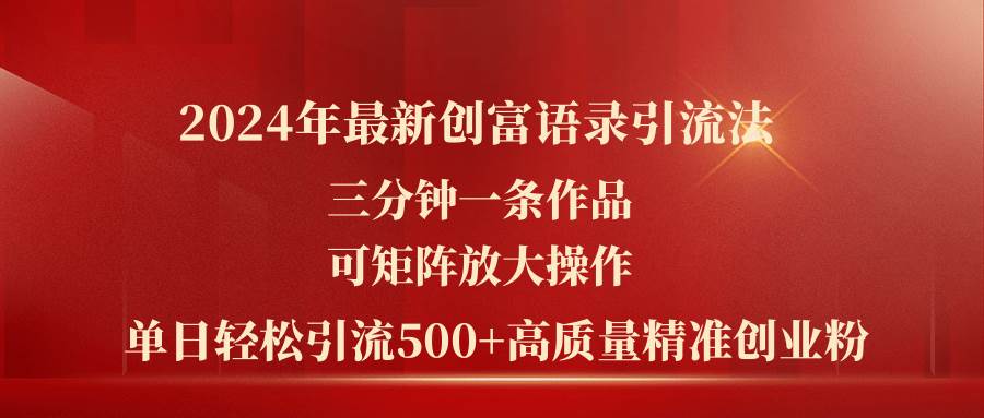 2024年最新创富语录引流法，三分钟一条作品可矩阵放大操作，日引流500…网创吧-网创项目资源站-副业项目-创业项目-搞钱项目八百网赚