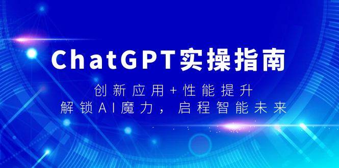 ChatGPT实操指南，创新应用+性能提升，解锁-AI魔力，启程智能未来网创吧-网创项目资源站-副业项目-创业项目-搞钱项目八百网赚