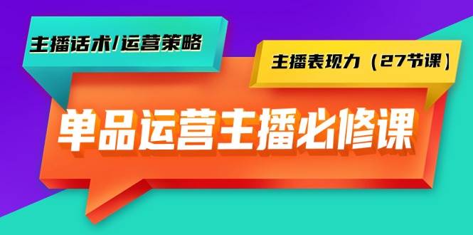 单品运营实操主播必修课：主播话术/运营策略/主播表现力（27节课）网创吧-网创项目资源站-副业项目-创业项目-搞钱项目八百网赚