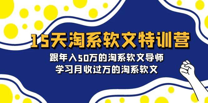 15天-淘系软文特训营：跟年入50万的淘系软文导师，学习月收过万的淘系软文网创吧-网创项目资源站-副业项目-创业项目-搞钱项目八百网赚