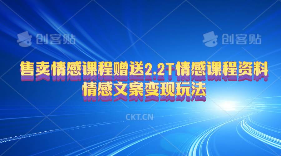 售卖情感课程，赠送2.2T情感课程资料，情感文案变现玩法网创吧-网创项目资源站-副业项目-创业项目-搞钱项目八百网赚