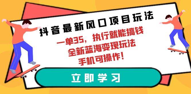 抖音最新风口项目玩法，一单35，执行就能搞钱 全新蓝海变现玩法 手机可操作网创吧-网创项目资源站-副业项目-创业项目-搞钱项目八百网赚