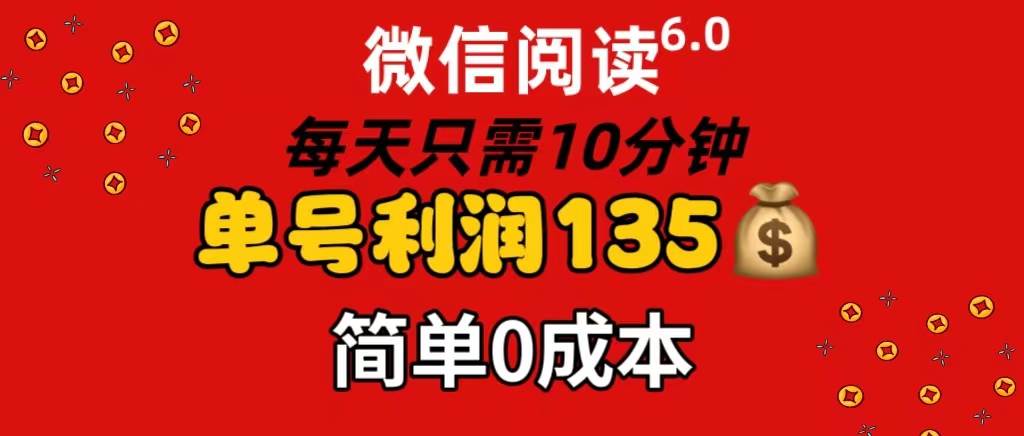 微信阅读6.0，每日10分钟，单号利润135，可批量放大操作，简单0成本网创吧-网创项目资源站-副业项目-创业项目-搞钱项目八百网赚