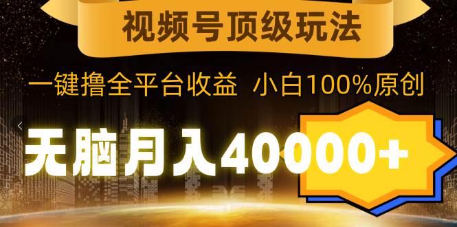 视频号顶级玩法，无脑月入40000+，一键撸全平台收益，纯小白也能100%原创网创吧-网创项目资源站-副业项目-创业项目-搞钱项目八百网赚