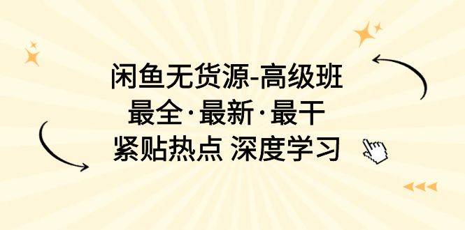 闲鱼无货源-高级班，最全·最新·最干，紧贴热点 深度学习（17节课）网创吧-网创项目资源站-副业项目-创业项目-搞钱项目八百网赚