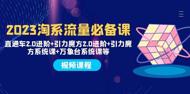 2023淘系流量必备课 直通车2.0进阶+引力魔方2.0进阶+引力魔方系统课+万象台网创吧-网创项目资源站-副业项目-创业项目-搞钱项目八百网赚