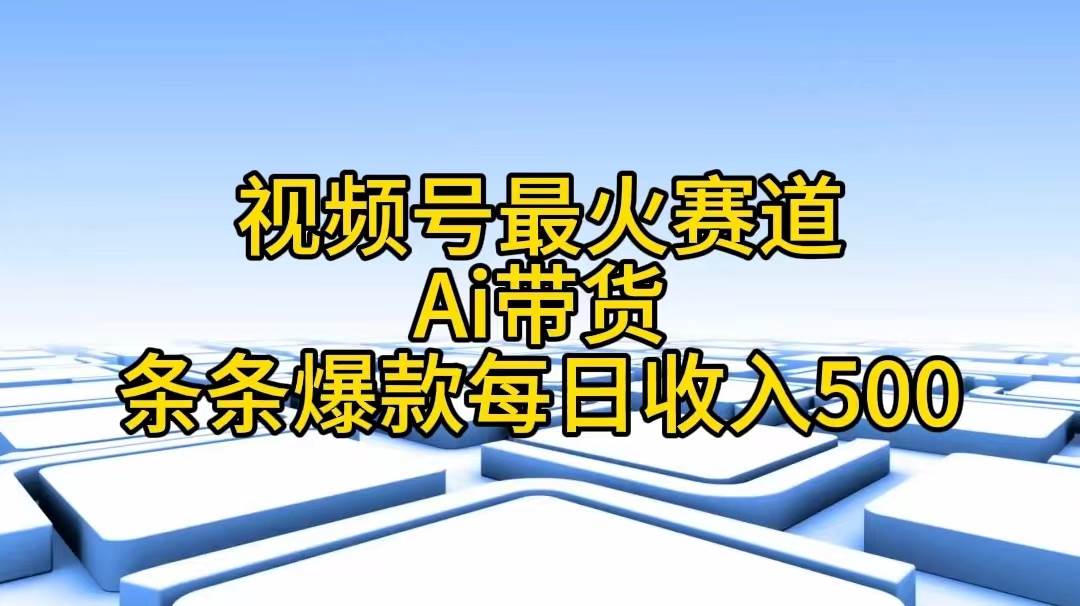 视频号最火赛道——Ai带货条条爆款每日收入500网创吧-网创项目资源站-副业项目-创业项目-搞钱项目八百网赚