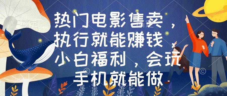热门电影售卖，执行就能赚钱，小白福利，会玩手机就能做网创吧-网创项目资源站-副业项目-创业项目-搞钱项目八百网赚