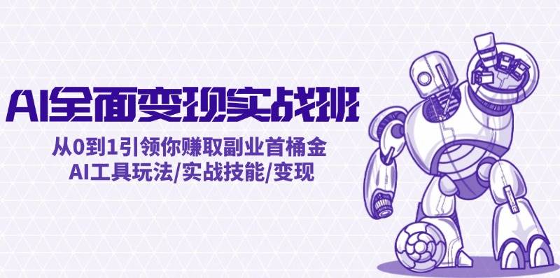 AI全面变现实操班：从0到1引领你赚取副业首桶金 AI工具玩法/实战技能/变现网创吧-网创项目资源站-副业项目-创业项目-搞钱项目八百网赚