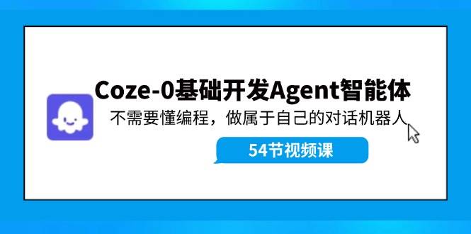 Coze-0基础开发 Agent智能体教程：不需要懂编程，做属于自己的对话机器人网创吧-网创项目资源站-副业项目-创业项目-搞钱项目八百网赚