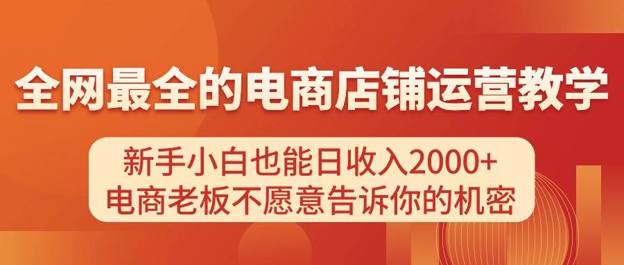 电商店铺运营教学，新手小白也能日收入2000+，电商老板不愿意告诉你的机密网创吧-网创项目资源站-副业项目-创业项目-搞钱项目八百网赚