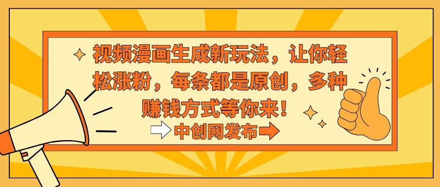 视频漫画生成新玩法，让你轻松涨粉，每条都是原创，多种赚钱方式等你来！网创吧-网创项目资源站-副业项目-创业项目-搞钱项目八百网赚