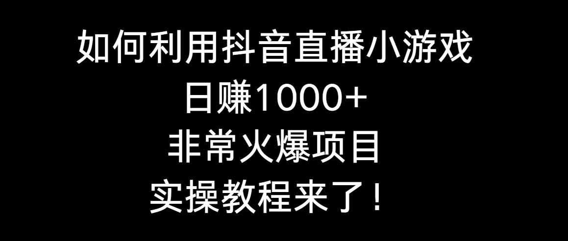 如何利用抖音直播小游戏日赚1000+，非常火爆项目，实操教程来了！网创吧-网创项目资源站-副业项目-创业项目-搞钱项目八百网赚