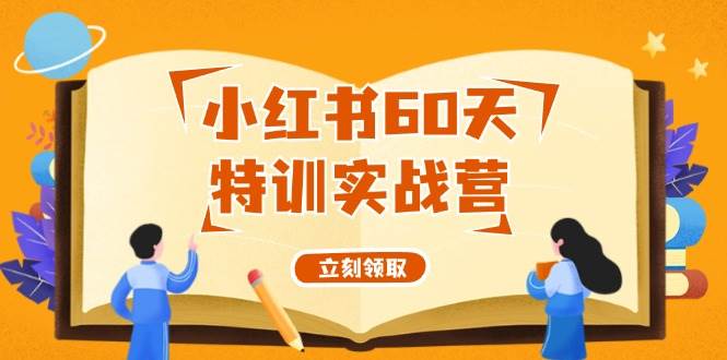 小红书60天特训实战营（系统课）从0打造能赚钱的小红书账号（55节课）网创吧-网创项目资源站-副业项目-创业项目-搞钱项目八百网赚