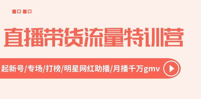 直播带货流量特训营，起新号-专场-打榜-明星网红助播 月播千万gmv（52节）网创吧-网创项目资源站-副业项目-创业项目-搞钱项目八百网赚