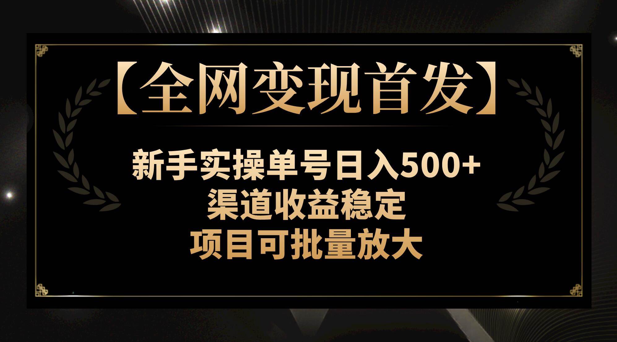 【全网变现首发】新手实操单号日入500+，渠道收益稳定，项目可批量放大网创吧-网创项目资源站-副业项目-创业项目-搞钱项目八百网赚