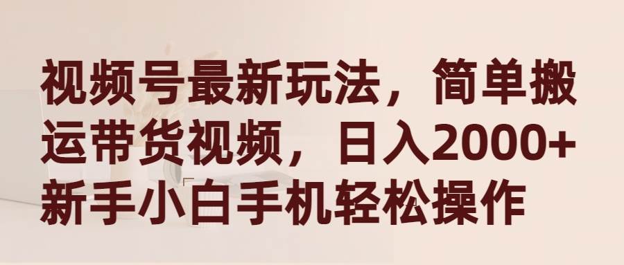 视频号最新玩法，简单搬运带货视频，日入2000+，新手小白手机轻松操作网创吧-网创项目资源站-副业项目-创业项目-搞钱项目八百网赚
