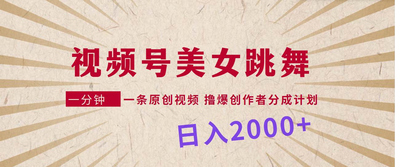 视频号，美女跳舞，一分钟一条原创视频，撸爆创作者分成计划，日入2000+网创吧-网创项目资源站-副业项目-创业项目-搞钱项目八百网赚
