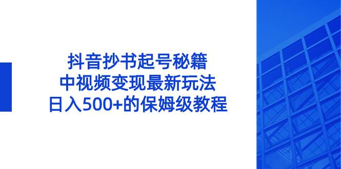 抖音抄书起号秘籍，中视频变现最新玩法，日入500+的保姆级教程！网创吧-网创项目资源站-副业项目-创业项目-搞钱项目八百网赚