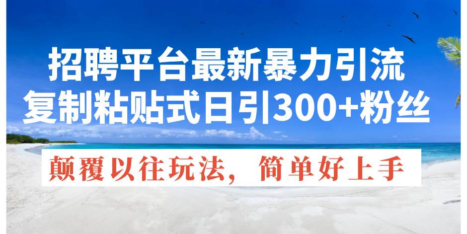 招聘平台最新暴力引流，复制粘贴式日引300+粉丝，颠覆以往垃圾玩法，简…网创吧-网创项目资源站-副业项目-创业项目-搞钱项目八百网赚