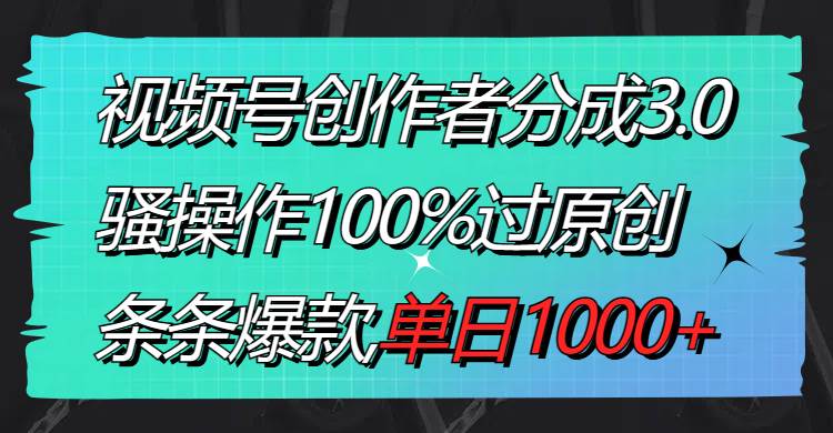 视频号创作者分成3.0玩法，骚操作100%过原创，条条爆款，单日1000+网创吧-网创项目资源站-副业项目-创业项目-搞钱项目八百网赚