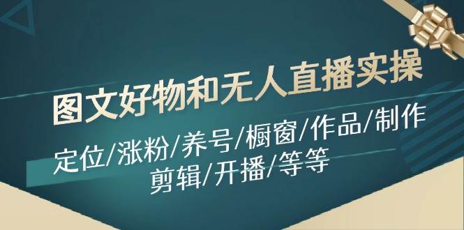 图文好物和无人直播实操：定位/涨粉/养号/橱窗/作品/制作/剪辑/开播/等等网创吧-网创项目资源站-副业项目-创业项目-搞钱项目八百网赚