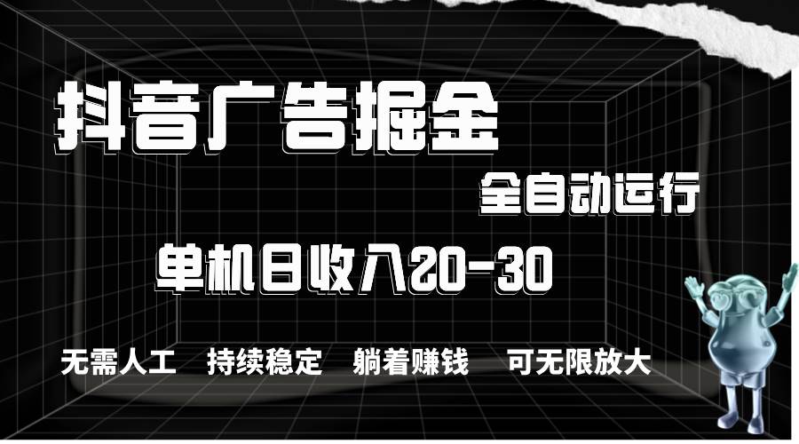 抖音广告掘金，单机产值20-30，全程自动化操作网创吧-网创项目资源站-副业项目-创业项目-搞钱项目八百网赚