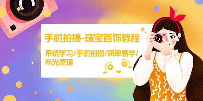 手机拍摄-珠宝首饰教程，系统学习/手机拍摄/简单易学/布光原理-38节无水印网创吧-网创项目资源站-副业项目-创业项目-搞钱项目八百网赚