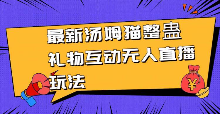 最新汤姆猫整蛊礼物互动无人直播玩法网创吧-网创项目资源站-副业项目-创业项目-搞钱项目八百网赚