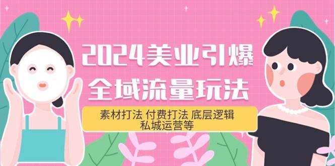 2024美业-引爆全域流量玩法，素材打法 付费打法 底层逻辑 私城运营等(31节)网创吧-网创项目资源站-副业项目-创业项目-搞钱项目八百网赚