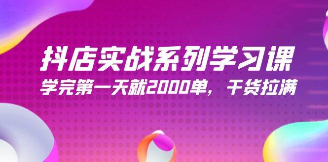 抖店实战系列学习课，学完第一天就2000单，干货拉满（245节课）网创吧-网创项目资源站-副业项目-创业项目-搞钱项目八百网赚